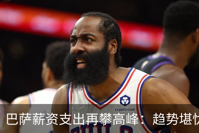 巴萨薪资支出再攀高峰：趋势堪忧需谨慎应对